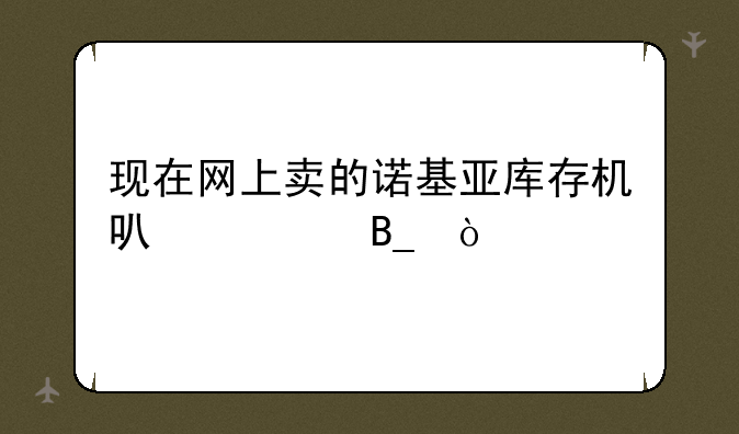 现在网上卖的诺基亚库存机可以买吗？