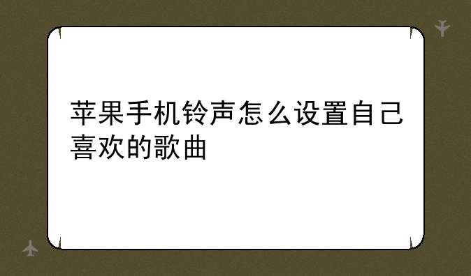 苹果手机铃声怎么设置自己喜欢的歌曲