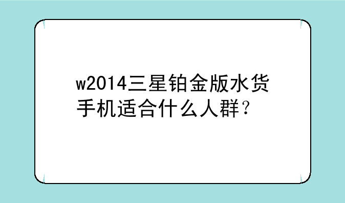 w2014三星铂金版水货手机适合什么人群？