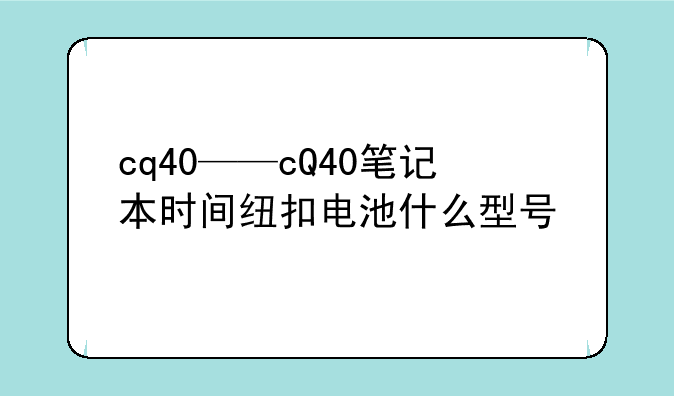 cq40——cQ40笔记本时间纽扣电池什么型号