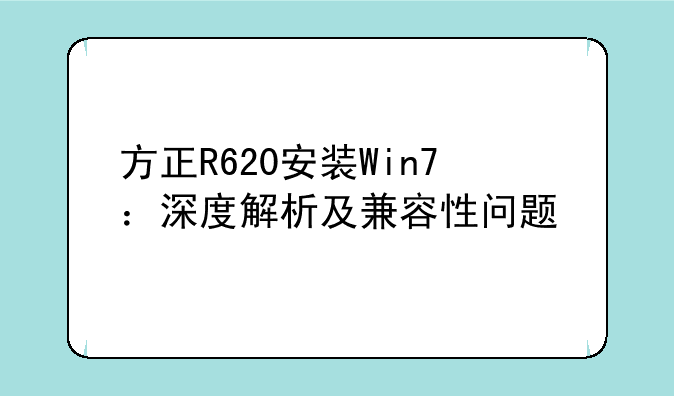 方正R620安装Win7：深度解析及兼容性问题