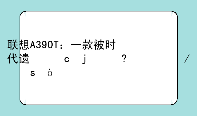 联想A390T：一款被时代遗忘的经典之作？