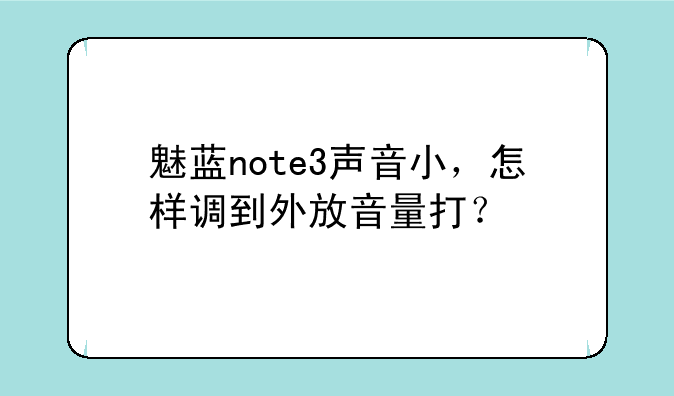 魅蓝note3声音小，怎样调到外放音量打？