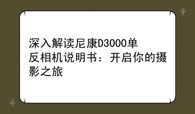 深入解读尼康D3000单反相机说明书：开启你的摄影之旅