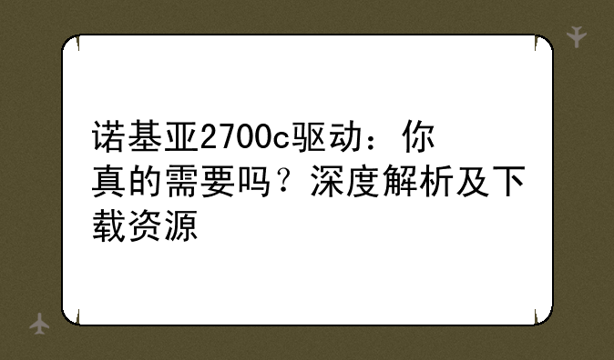 诺基亚2700c驱动：你真的需要吗？深度解析及下载资源