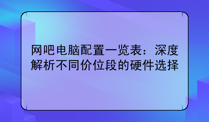 网吧电脑配置一览表：深度解析不同价位段的硬件选择