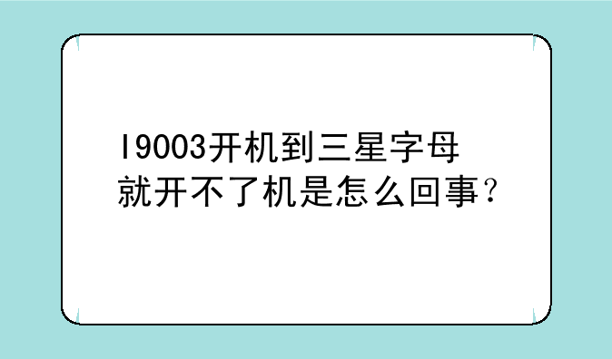 I9003开机到三星字母就开不了机是怎么回事？