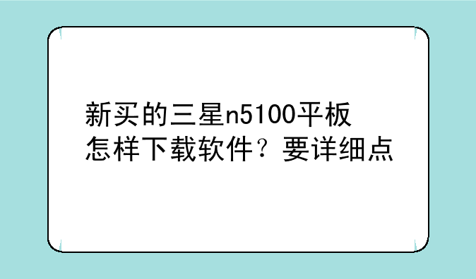 新买的三星n5100平板怎样下载软件？要详细点