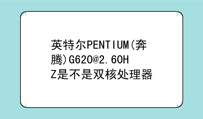 英特尔PENTIUM(奔腾)G620@2.60HZ是不是双核处理器
