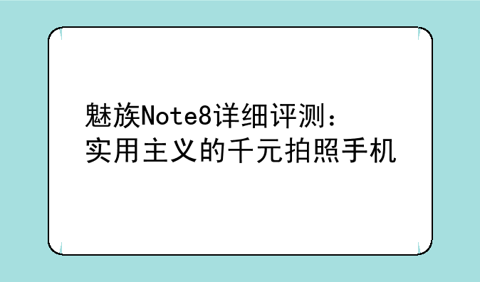 魅族Note8详细评测：实用主义的千元拍照手机