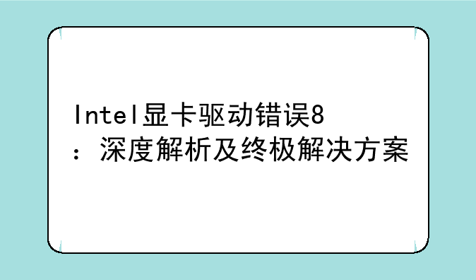 Intel显卡驱动错误8：深度解析及终极解决方案