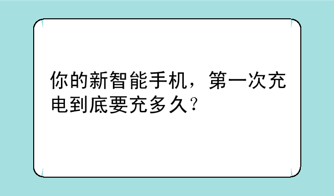 你的新智能手机，第一次充电到底要充多久？