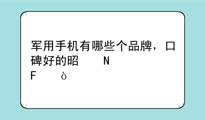 军用手机有哪些个品牌，口碑好的是哪款呢？