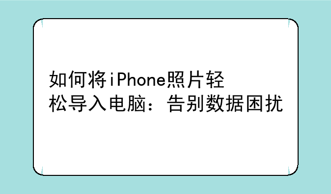 如何将iPhone照片轻松导入电脑：告别数据困扰