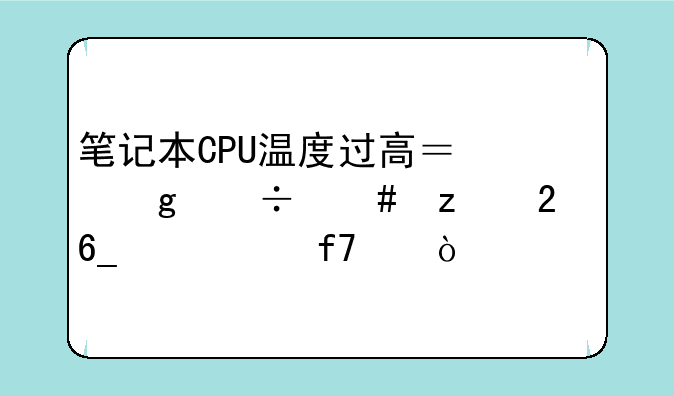 笔记本CPU温度过高？这份终极指南帮你降温！