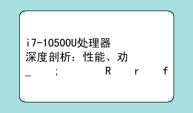 i7-10500U处理器深度剖析：性能、功耗与适用场景