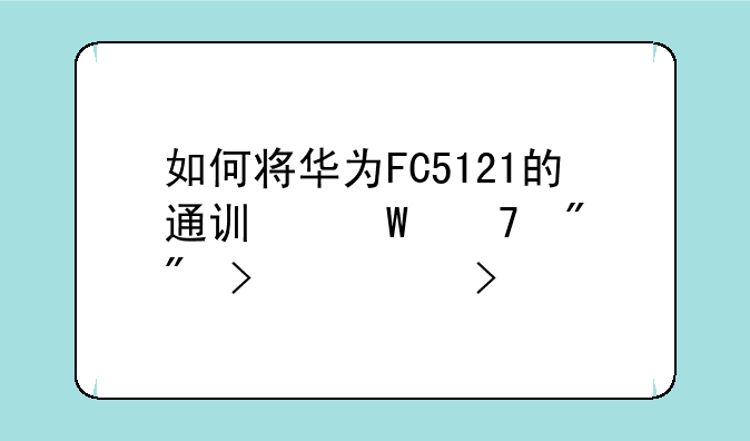 如何将华为FC5121的通讯录复制到另一台手机上？