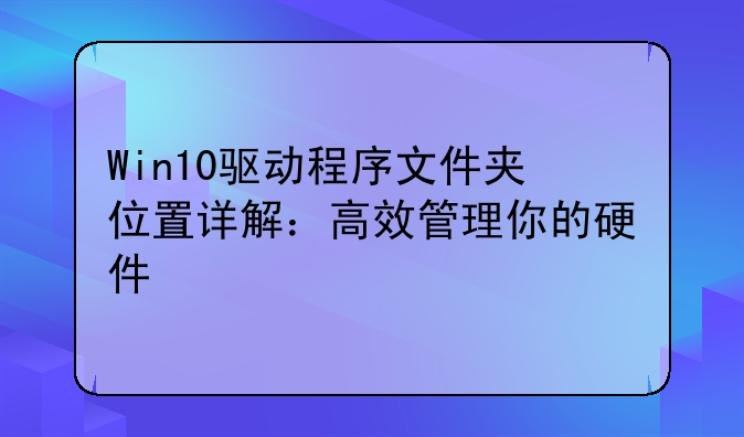 Win10驱动程序文件夹位置详解：高效管理你的硬件