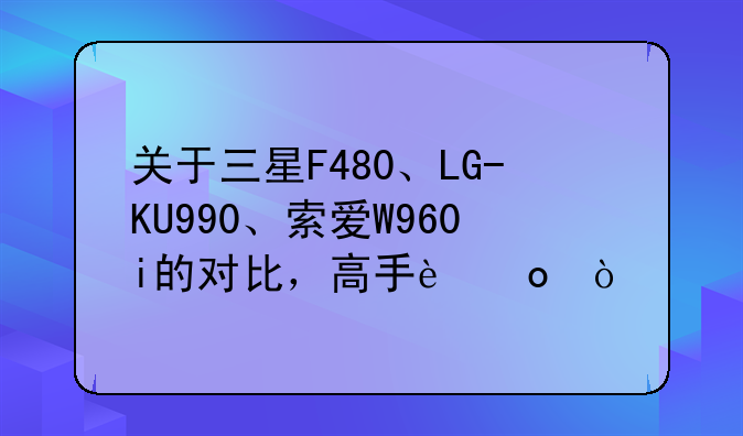 关于三星F480、LG-KU990、索爱W960i的对比，高手进！