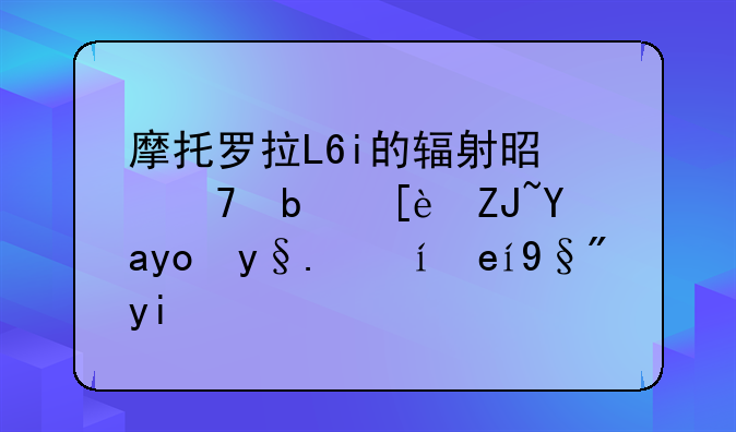 摩托罗拉L6i的辐射是不是很大呀?待机时间有多长?
