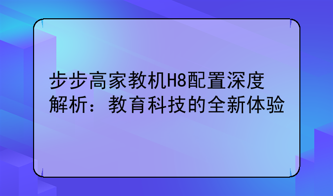 步步高家教机H8配置深度解析：教育科技的全新体验