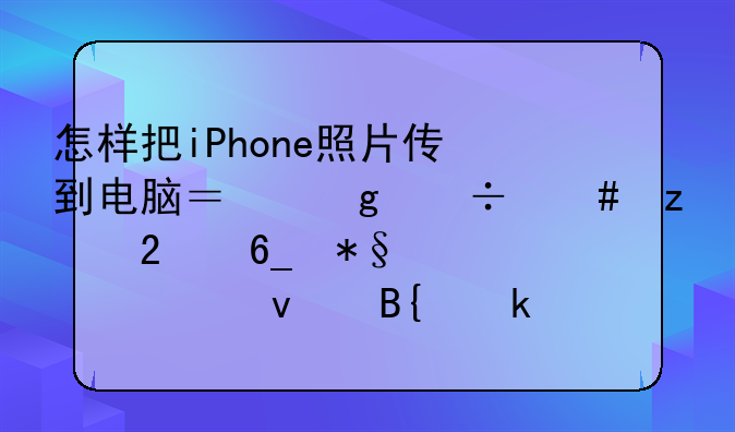 怎样把iPhone照片传到电脑？这份终极指南助你轻松搞定！