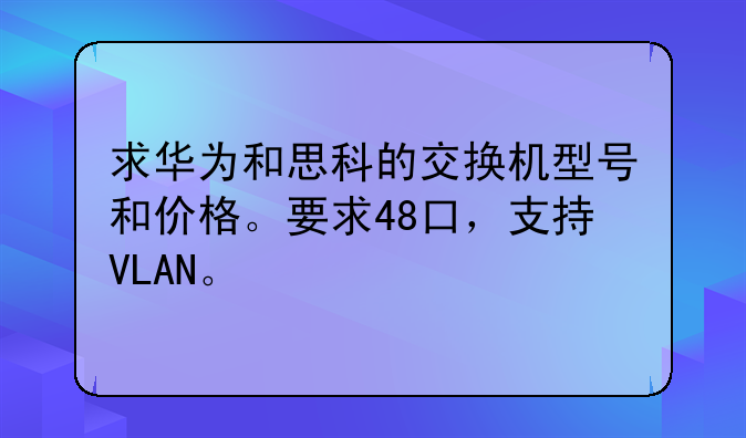 求华为和思科的交换机型号和价格。要求48口，支持VLAN。