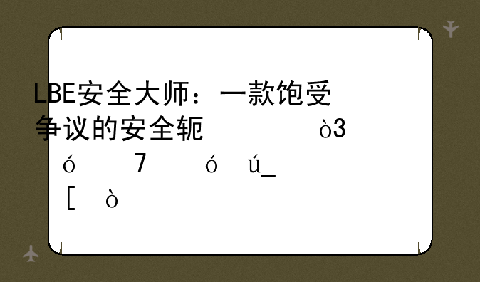 LBE安全大师：一款饱受争议的安全软件，它值不值得你信赖？