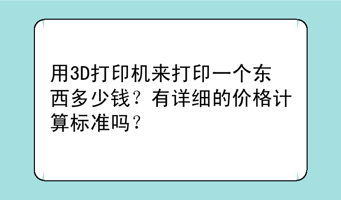 用3D打印机来打印一个东西多少钱？有详细的价格计算标准吗？