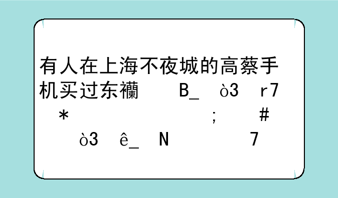 有人在上海不夜城的高蔡手机买过东西吗，服务态度怎么样，店铺大不大？
