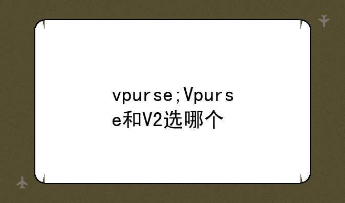vpurse;Vpurse和V2选哪个