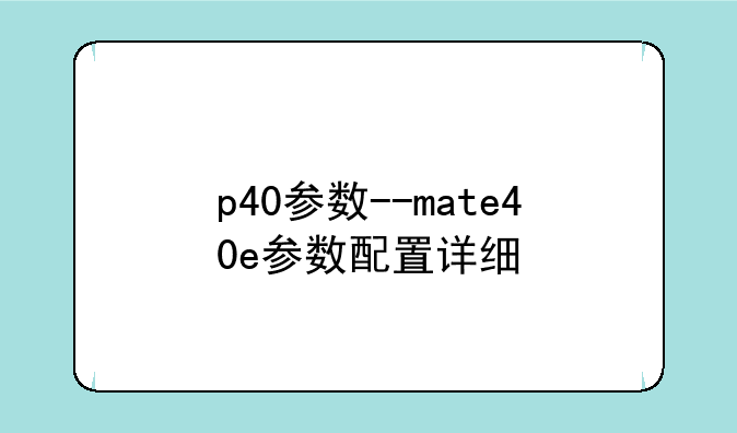 p40参数--mate40e参数配置详细
