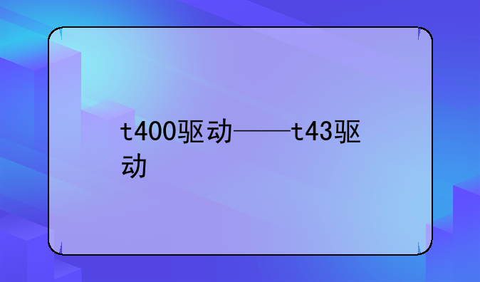 t400驱动——t43驱动