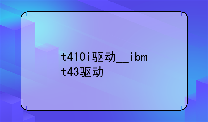 t410i驱动__ibmt43驱动