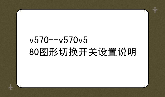 v570--v570v580图形切换开关设置说明