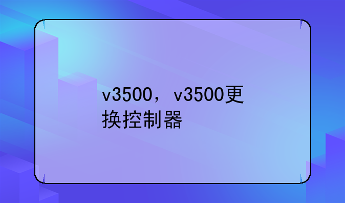 v3500，v3500更换控制器
