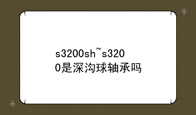 s3200sh~s3200是深沟球轴承吗