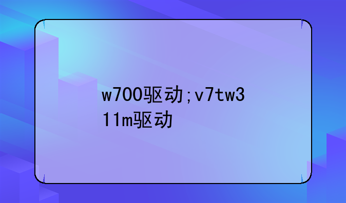 w700驱动;v7tw311m驱动