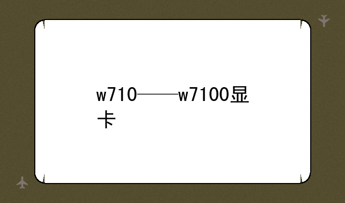 w710——w7100显卡