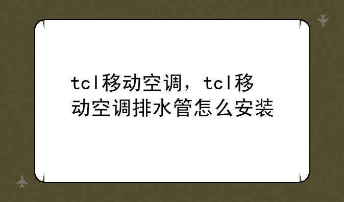 tcl移动空调，tcl移动空调排水管怎么安装