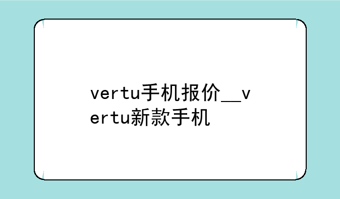 vertu手机报价__vertu新款手机