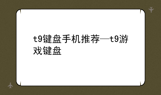 t9键盘手机推荐—t9游戏键盘