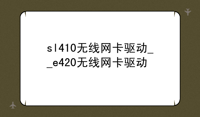 sl410无线网卡驱动__e420无线网卡驱动