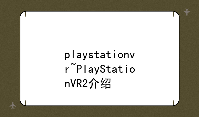 playstationvr~PlayStationVR2介绍