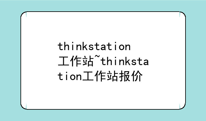 thinkstation工作站~thinkstation工作站报价