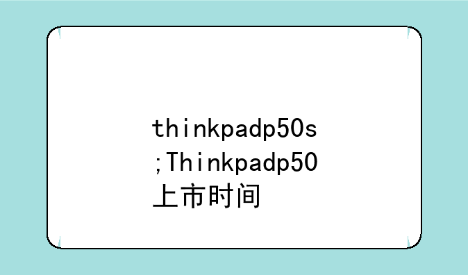 thinkpadp50s;Thinkpadp50上市时间