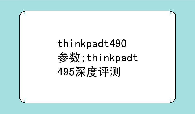 thinkpadt490参数;thinkpadt495深度评测