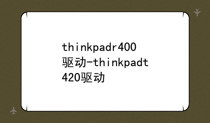 thinkpadr400驱动-thinkpadt420驱动