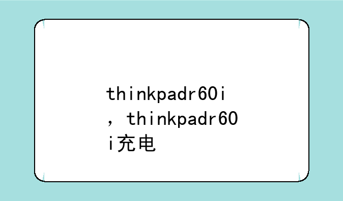 thinkpadr60i，thinkpadr60i充电