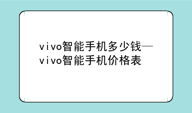 vivo智能手机多少钱—vivo智能手机价格表